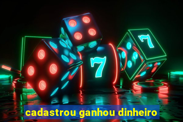 cadastrou ganhou dinheiro